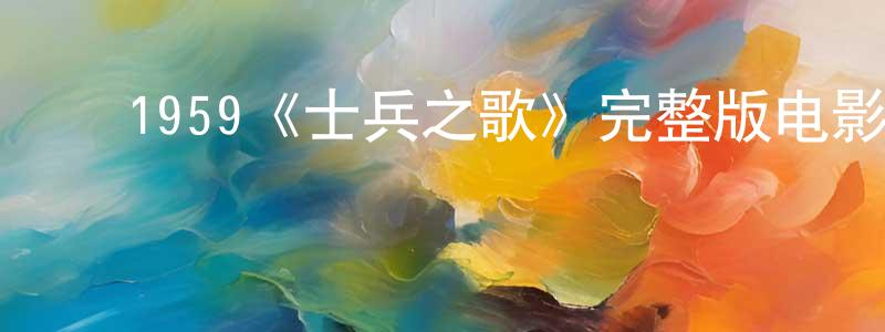﻿蔡富荣的动漫综艺大全,﻿1959《士兵之歌》完整版电影/在线观看/百度云-美剧天堂